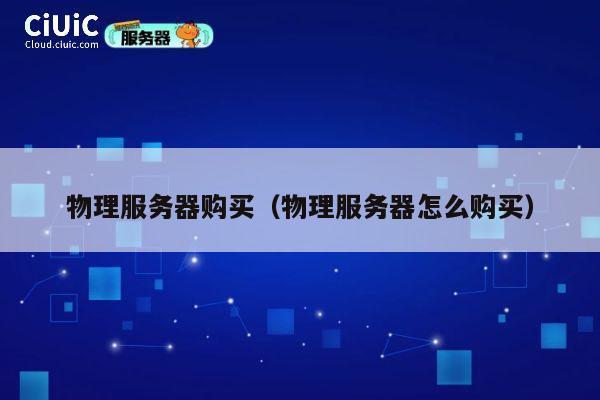 物理服务器购买（物理服务器怎么购买）