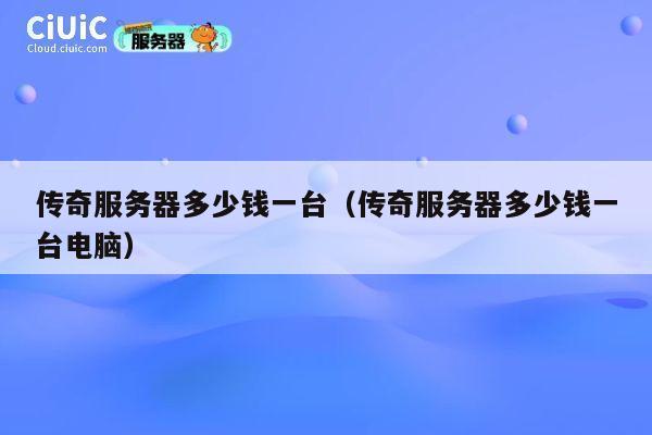 传奇服务器多少钱一台（传奇服务器多少钱一台电脑）