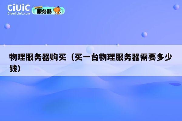 物理服务器购买（买一台物理服务器需要多少钱）