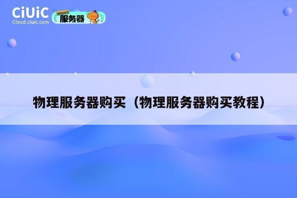 物理服务器购买（物理服务器购买教程）