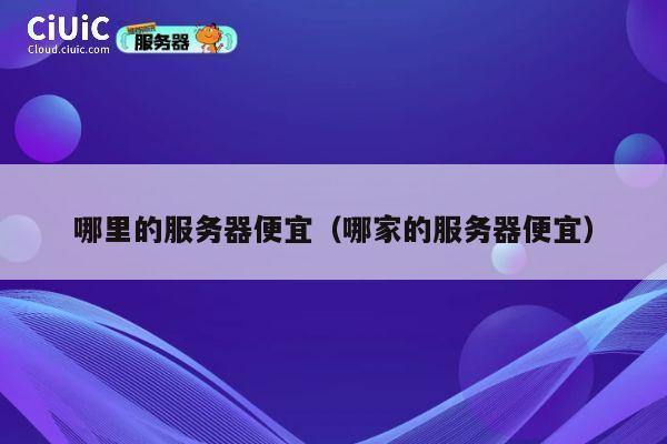 哪里的服务器便宜（哪家的服务器便宜）