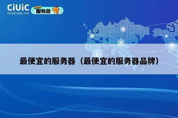 最便宜的服务器（最便宜的服务器品牌）