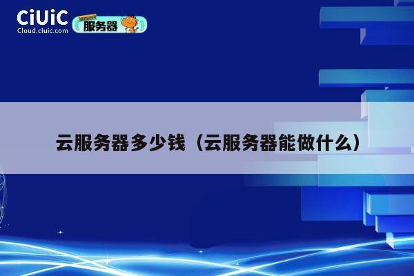 云服务器多少钱（云服务器能做什么）