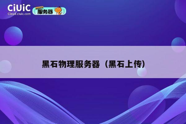 黑石物理服务器（黑石上传）