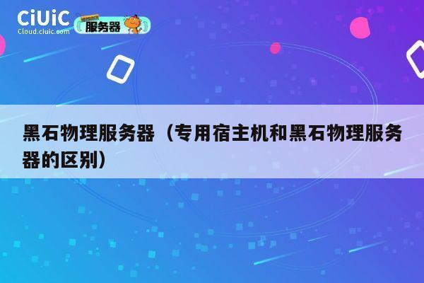 黑石物理服务器（专用宿主机和黑石物理服务器的区别）