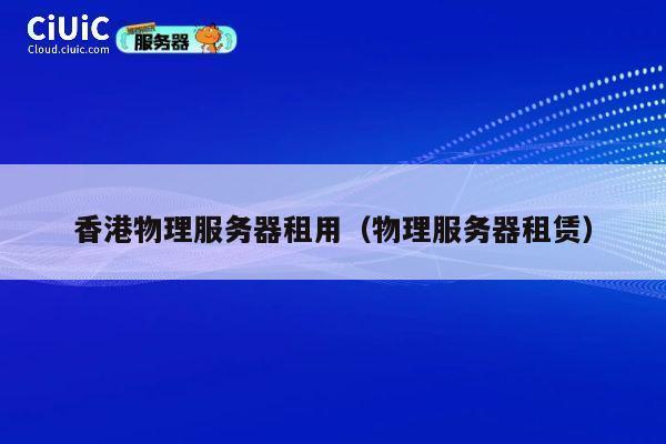 香港物理服务器租用（物理服务器租赁）