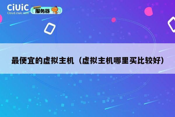 最便宜的虚拟主机（虚拟主机哪里买比较好）