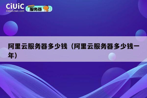 阿里云服务器多少钱（阿里云服务器多少钱一年）