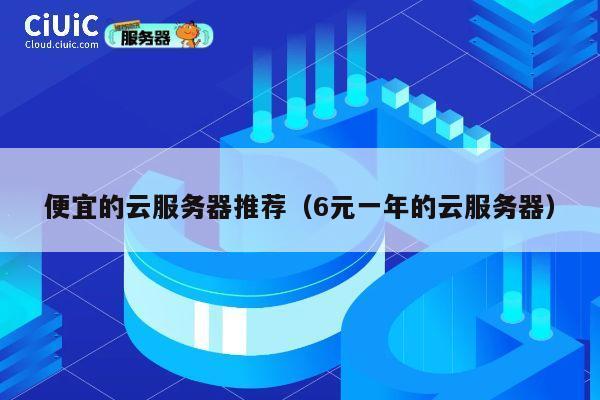 便宜的云服务器推荐（6元一年的云服务器）