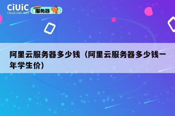 阿里云服务器多少钱（阿里云服务器多少钱一年学生价）