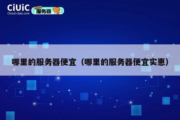 哪里的服务器便宜（哪里的服务器便宜实惠）