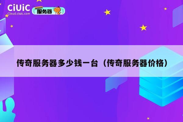 传奇服务器多少钱一台（传奇服务器价格）