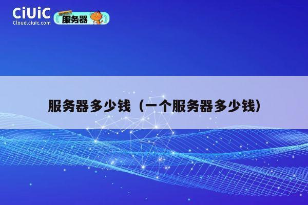 服务器多少钱（一个服务器多少钱）