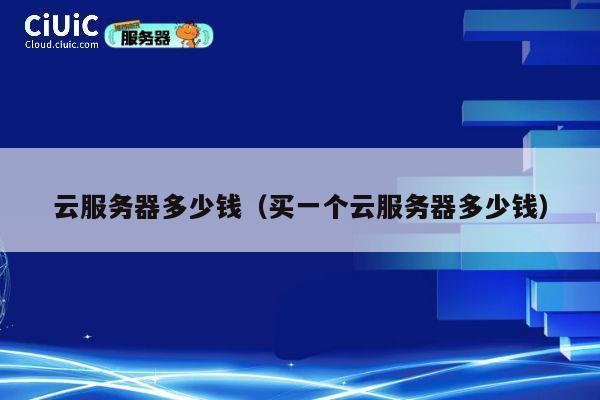 云服务器多少钱（买一个云服务器多少钱）