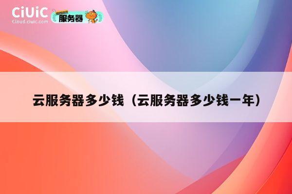 云服务器多少钱（云服务器多少钱一年）