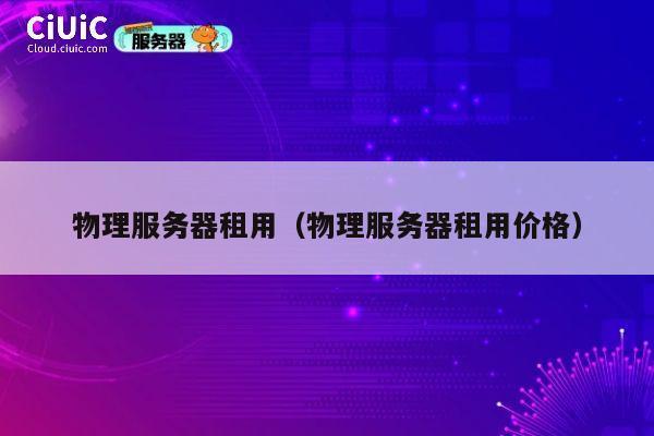 物理服务器租用（物理服务器租用价格）