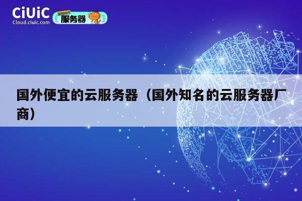 国外便宜的云服务器（国外知名的云服务器厂商）