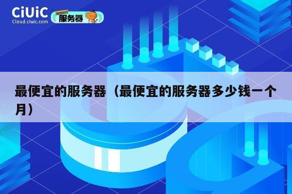 最便宜的服务器（最便宜的服务器多少钱一个月）