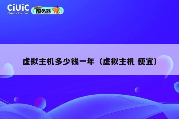虚拟主机多少钱一年（虚拟主机 便宜）