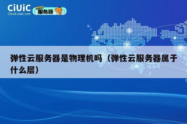 弹性云服务器是物理机吗（弹性云服务器属于什么层）