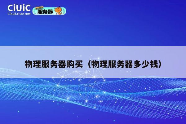 物理服务器购买（物理服务器多少钱）