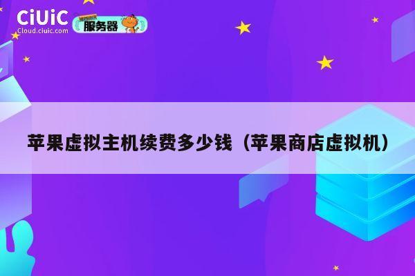 苹果虚拟主机续费多少钱（苹果商店虚拟机）