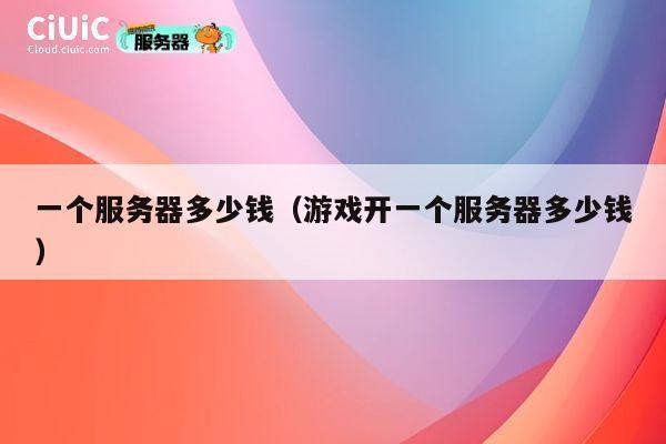 一个服务器多少钱（游戏开一个服务器多少钱）