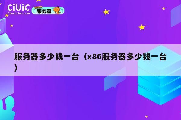 服务器多少钱一台（x86服务器多少钱一台）