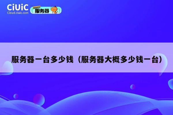 服务器一台多少钱（服务器大概多少钱一台）