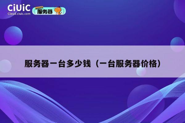 服务器一台多少钱（一台服务器价格）