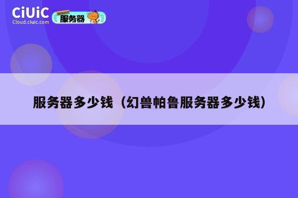 服务器多少钱（幻兽帕鲁服务器多少钱）