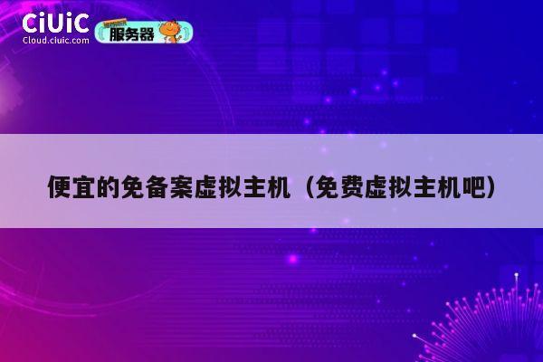 便宜的免备案虚拟主机（免费虚拟主机吧）