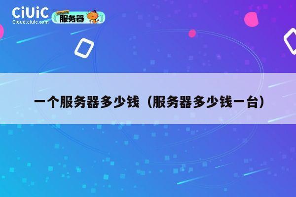 一个服务器多少钱（服务器多少钱一台）