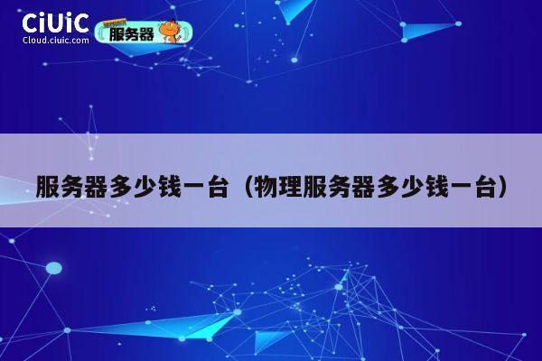服务器多少钱一台（物理服务器多少钱一台）