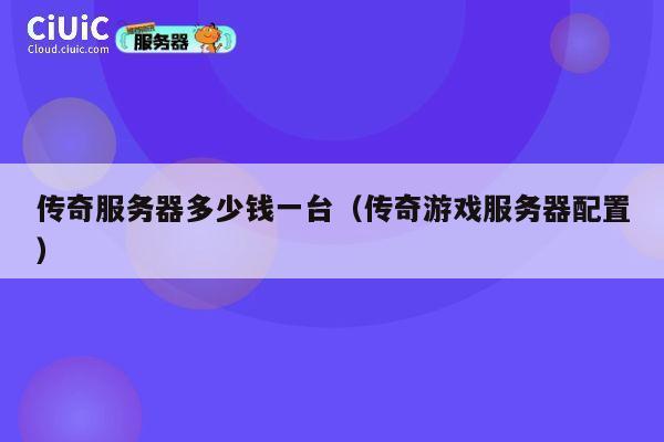 传奇服务器多少钱一台（传奇游戏服务器配置）