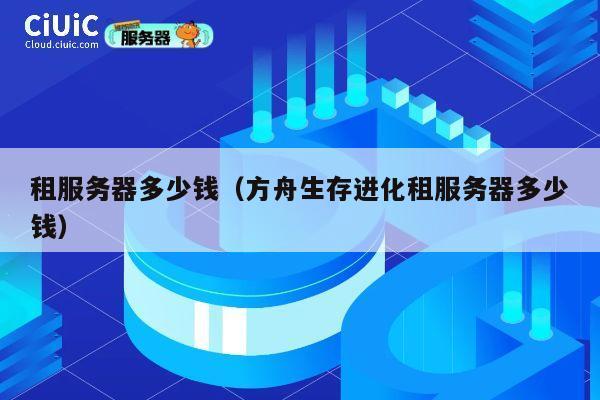 租服务器多少钱（方舟生存进化租服务器多少钱）
