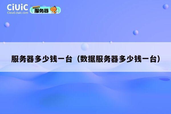 服务器多少钱一台（数据服务器多少钱一台）