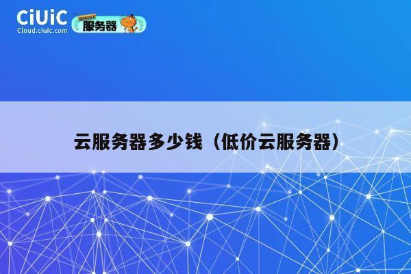云服务器多少钱（低价云服务器）