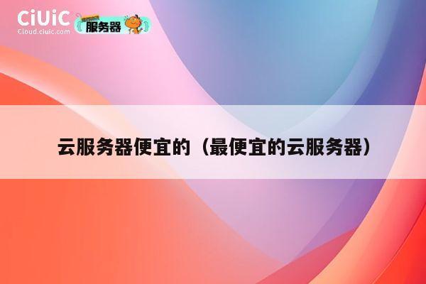 云服务器便宜的（最便宜的云服务器）