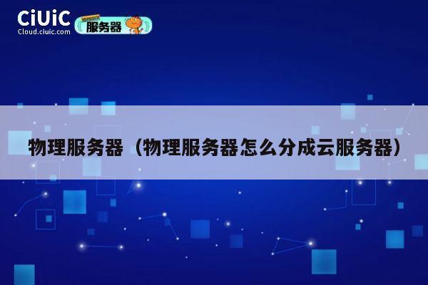 物理服务器（物理服务器怎么分成云服务器）