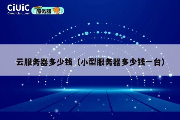 云服务器多少钱（小型服务器多少钱一台）