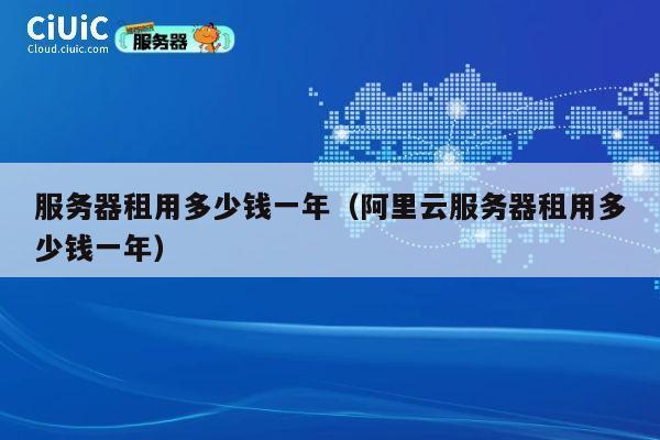 服务器租用多少钱一年（阿里云服务器租用多少钱一年）